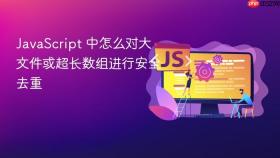 JavaScript 中怎么对大文件或超长数组进行安全去重