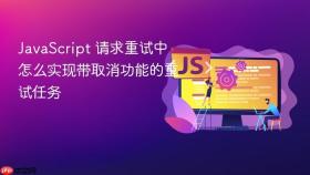 javascript 请求重试中怎么实现带取消功能的重试任务