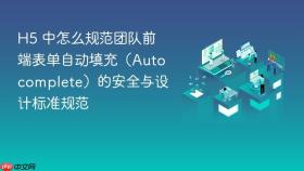 H5 中怎么规范团队前端表单自动填充（Autocomplete）的安全与设计标准规范