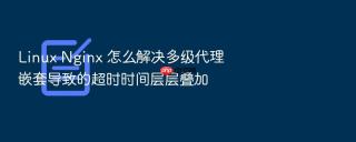 linux nginx 怎么解决多级代理嵌套导致的超时时间层层叠加