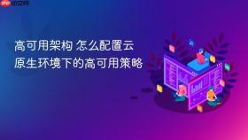 高可用架构 怎么配置云原生环境下的高可用策略