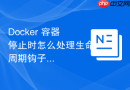Docker 容器停止时怎么处理生命周期钩子函数