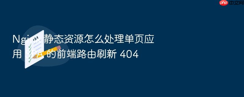 nginx 静态资源怎么处理单页应用 spa 的前端路由刷新 404