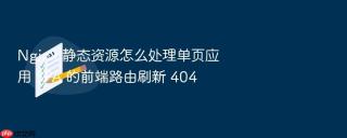 Nginx 静态资源怎么处理单页应用 SPA 的前端路由刷新 404