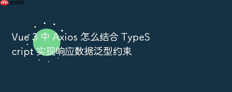 vue 3 中 axios 怎么结合 typescript 实现响应数据泛型约束