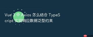Vue 3 中 Axios 怎么结合 TypeScript 实现响应数据泛型约束