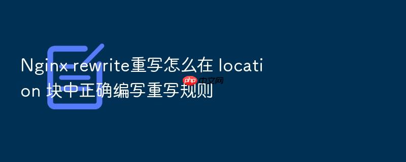 nginx rewrite重写怎么在 location 块中正确编写重写规则