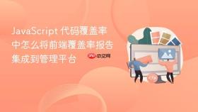 JavaScript 代码覆盖率中怎么将前端覆盖率报告集成到管理平台