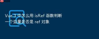 Vue 3 中怎么用 isRef 函数判断一个变量是否是 ref 对象