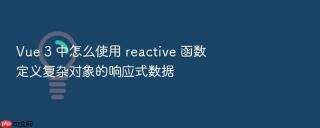 Vue 3 中怎么使用 reactive 函数定义复杂对象的响应式数据