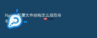 nginx 配置文件结构怎么规范命名规则