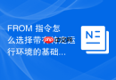 from 指令怎么选择带有特定运行环境的基础镜像