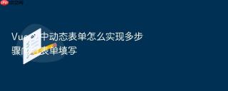 vue 3 中动态表单怎么实现多步骤向导表单填写