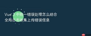 vue 3 中统一错误处理怎么结合全局日志收集上传错误信息