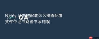 nginx 证书链配置怎么排查配置文件中证书路径书写错误
