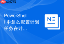 PowerShell 中怎么配置计划任务在计算机空闲时自动运行