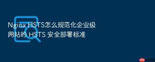 Nginx HSTS怎么规范化企业级网站的 HSTS 安全部署标准