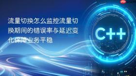 流量切换怎么监控流量切换期间的错误率与延迟变化保障业务平稳