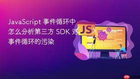 JavaScript 事件循环中怎么分析第三方 SDK 对事件循环的污染