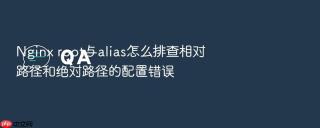 nginx root与alias怎么排查相对路径和绝对路径的配置错误