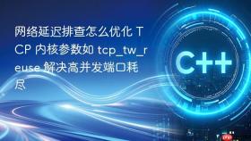 网络延迟排查怎么优化 TCP 内核参数如 tcp_tw_reuse 解决高并发端口耗尽