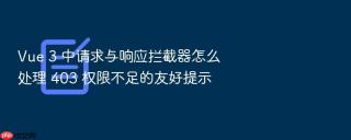 vue 3 中请求与响应拦截器怎么处理 403 权限不足的友好提示