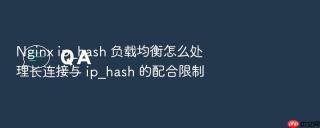 nginx ip_hash 负载均衡怎么处理长连接与 ip_hash 的配合限制