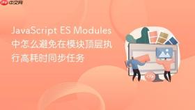 JavaScript ES Modules 中怎么避免在模块顶层执行高耗时同步任务