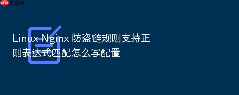 linux nginx 防盗链规则支持正则表达式匹配怎么写配置
