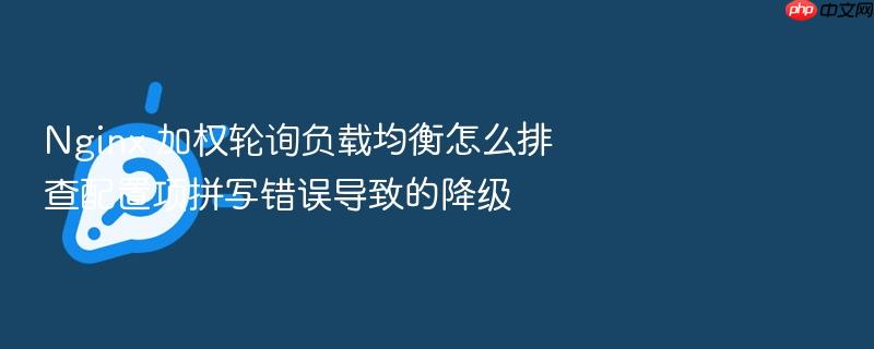 nginx 加权轮询负载均衡怎么排查配置项拼写错误导致的降级