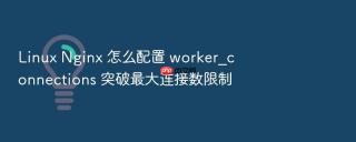 linux nginx 怎么配置 worker_connections 突破最大连接数限制