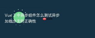 Vue 3 中异步组件怎么测试异步加载分支的正确性