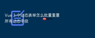 vue 3 中动态表单怎么批量重置所有动态字段