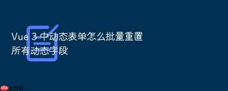 Vue 3 中动态表单怎么批量重置所有动态字段
