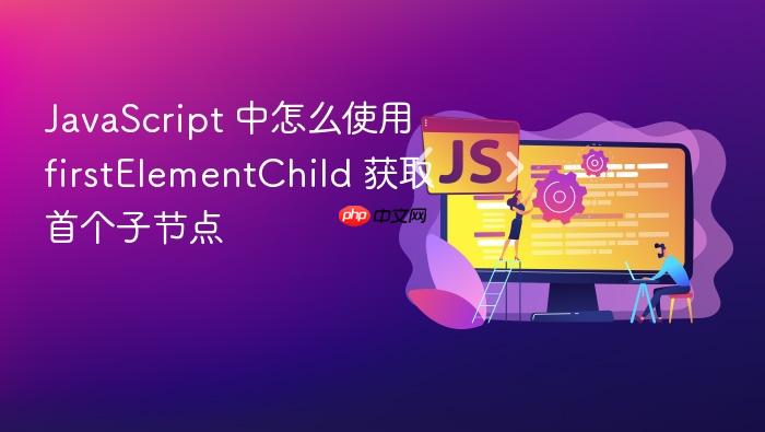 javascript 中怎么使用 firstelementchild 获取首个子节点