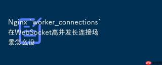 Nginx `worker_connections`在WebSocket高并发长连接场景怎么设