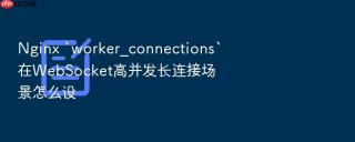 nginx `worker_connections`在websocket高并发长连接场景怎么设