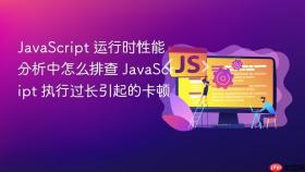 javascript 运行时性能分析中怎么排查 javascript 执行过长引起的卡顿