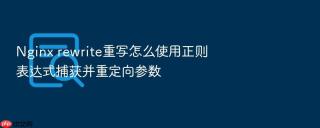 Nginx rewrite重写怎么使用正则表达式捕获并重定向参数