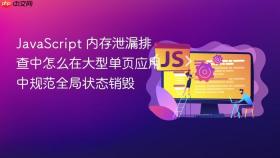 javascript 内存泄漏排查中怎么在大型单页应用中规范全局状态销毁