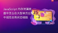 JavaScript 内存泄漏排查中怎么在大型单页应用中规范全局状态销毁