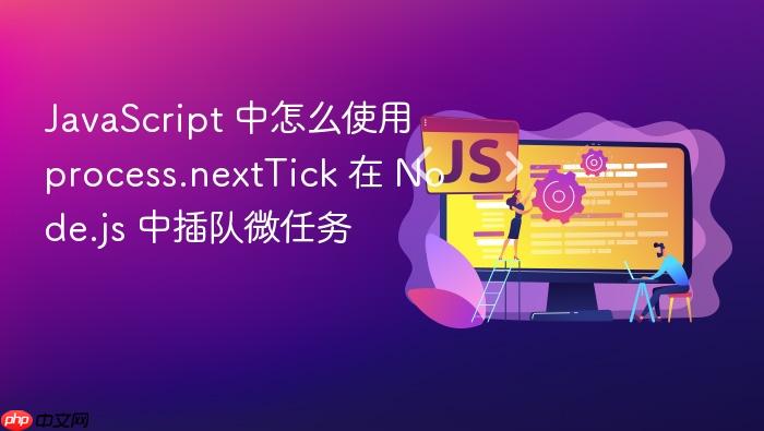 javascript 中怎么使用 process.nexttick 在 node.js 中插队微任务