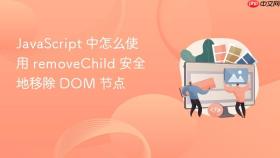 javascript 中怎么使用 removechild 安全地移除 dom 节点