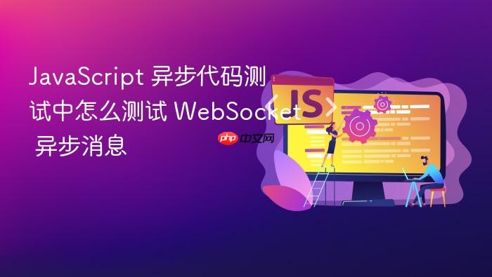 javascript 异步代码测试中怎么测试 websocket 异步消息