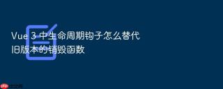 Vue 3 中生命周期钩子怎么替代旧版本的销毁函数