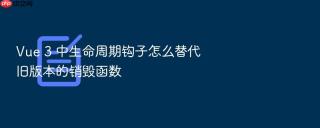 vue 3 中生命周期钩子怎么替代旧版本的销毁函数