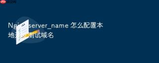 nginx server_name 怎么配置本地开发测试域名