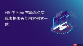 h5 中 flex 布局怎么实现表格表头与内容列宽一致