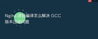 Nginx 源码编译怎么解决 GCC 版本过低问题