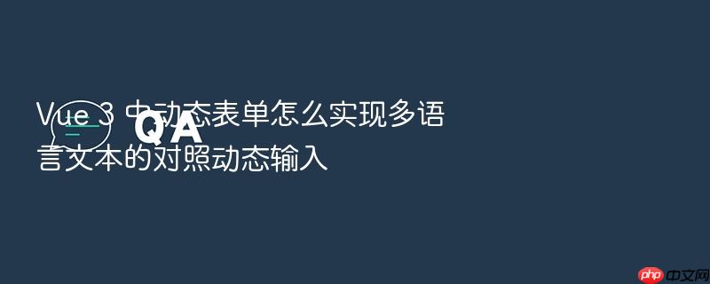 vue 3 中动态表单怎么实现多语言文本的对照动态输入